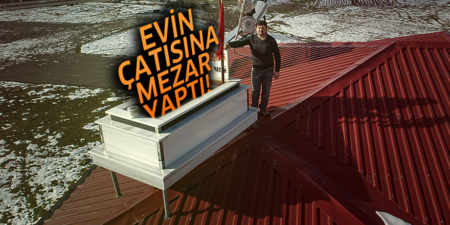 Evin çatısına mezar yaptı!