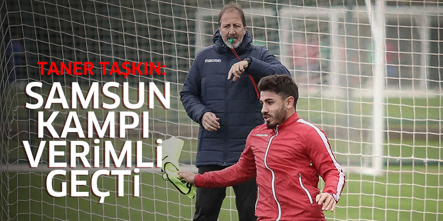 Taner Taşkın: Samsun kampı verimli geçti