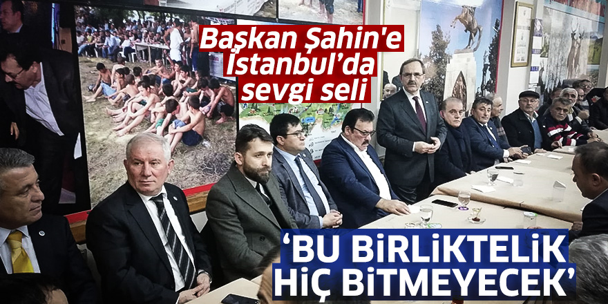 Başkan Zihni Şahin'e İstanbul'da sevgi seli