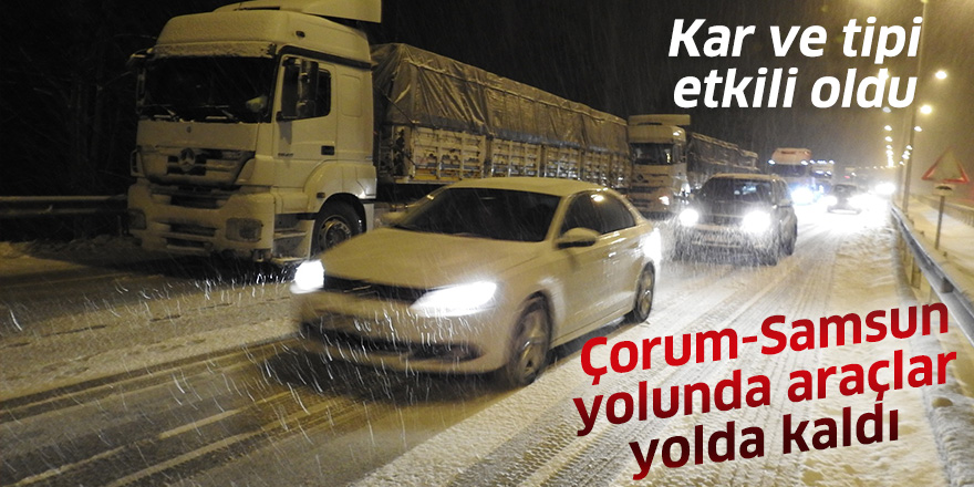 Çorum Samsun yolunda kar ve tipi etkili oluyor, araçlar yolda kaldı