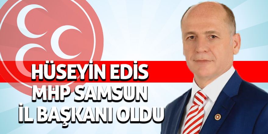 Hüseyin Edis MHP Samsun İl Başkanı Oldu