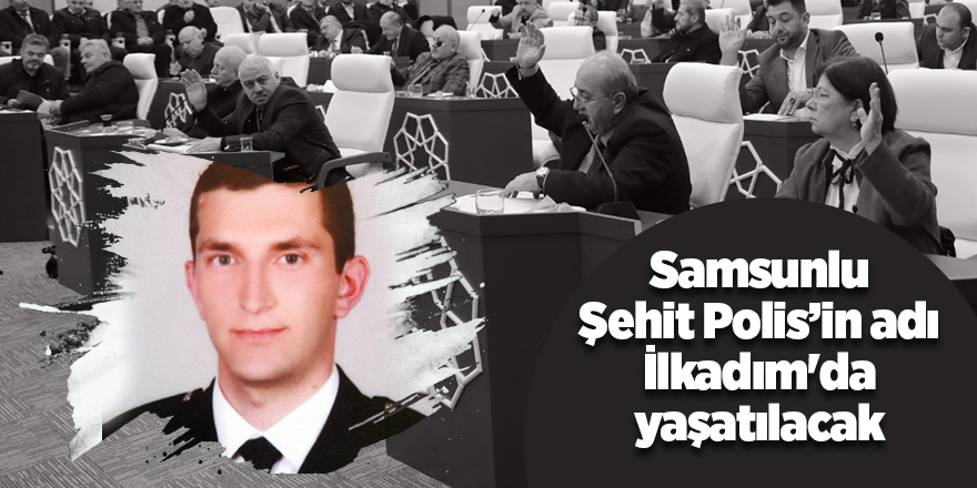 Samsunlu Şehit Polis’in adı İlkadım'da yaşatılacak