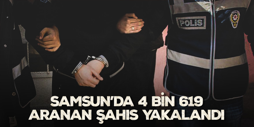 Samsun'da 2018’de 4 bin 619 aranan şahıs yakalandı