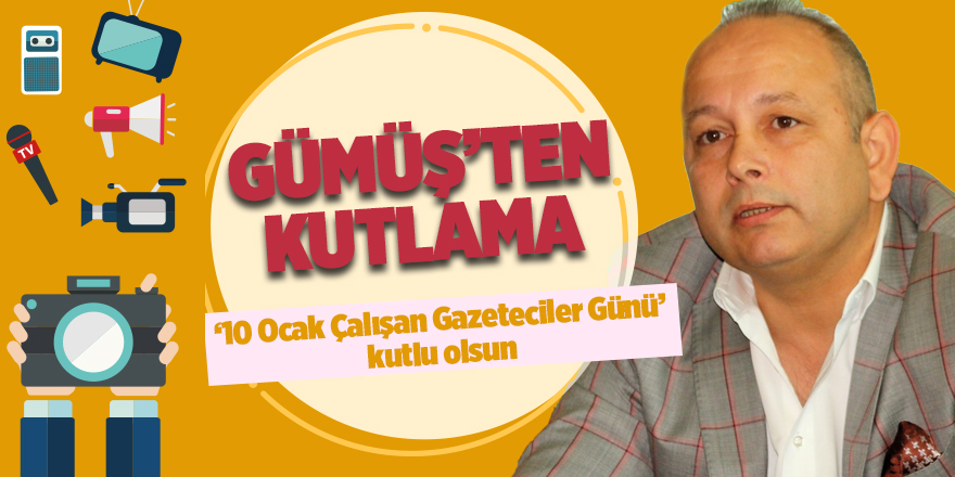 Gümüş'ten '10 Ocak Çalışan Gazeteciler Günü' Kutlaması