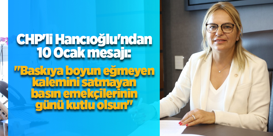 CHP'li Hancıoğlu'ndan 10 Ocak Çalışan Gazeteciler Günü mesajı