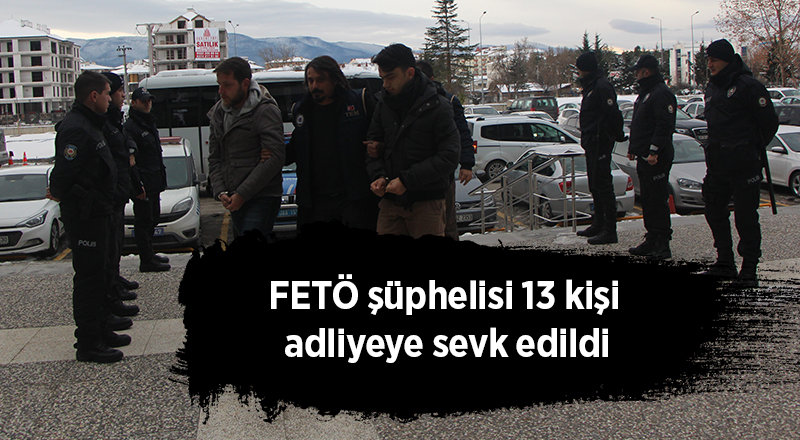 FETÖ şüphelisi 13 kişi adliyeye sevkedildi