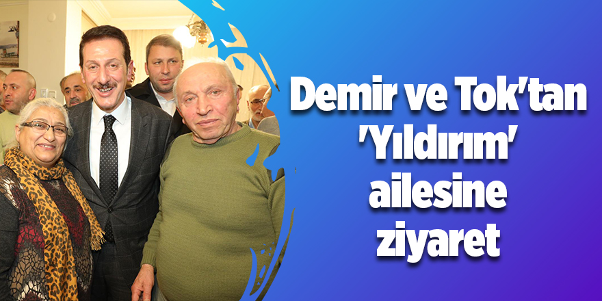 Demir ve Tok'tan 'Yıldırım' ailesine ziyaret