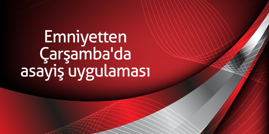 Emniyetten Çarşamba'da asayiş uygulaması 