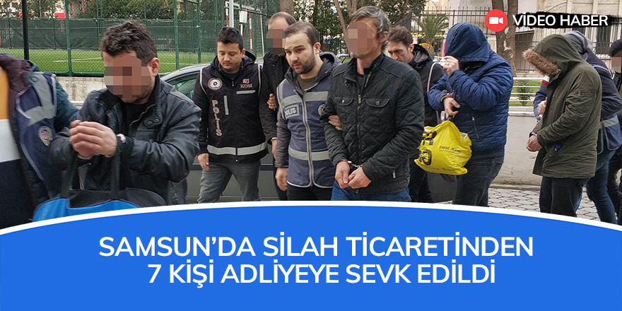 Samsun'da silah ticaretinden 7 kişi adliyede