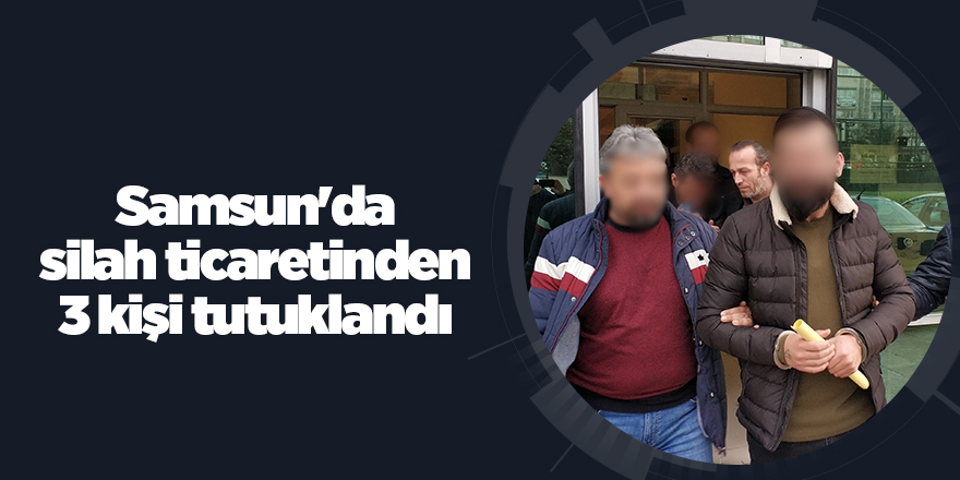 Samsun'da silah ticaretinden 3 kişi tutuklandı