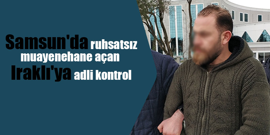 Samsun'da ruhsatsız muayenehane açan Iraklı'ya adli kontrol