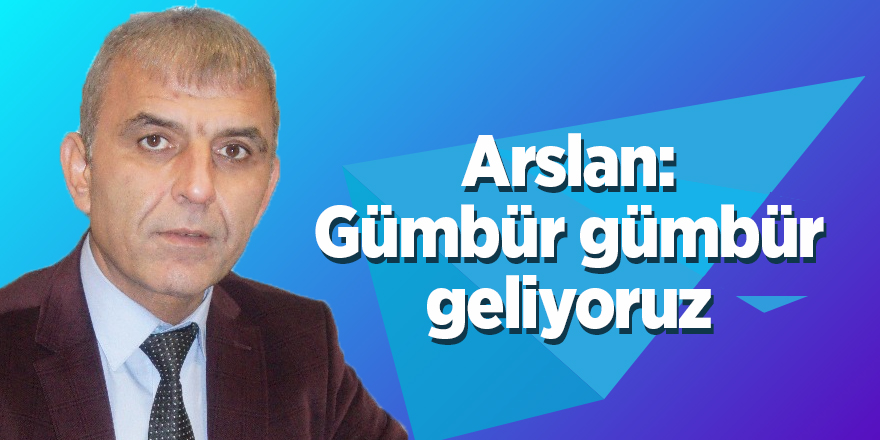 Arslan: Gümbür gümbür geliyoruz