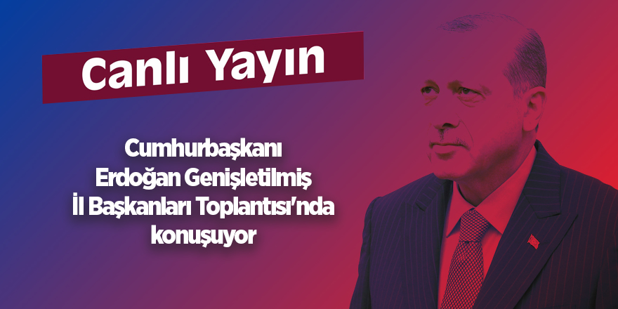 Erdoğan il başkanlarına sesleniyor