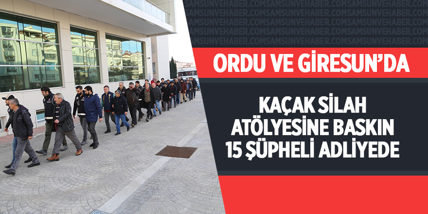 Silah atölyesine baskın! 15 şüpheli adliyede