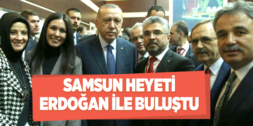 Samsun Heyeti Erdoğan ile buluştu 