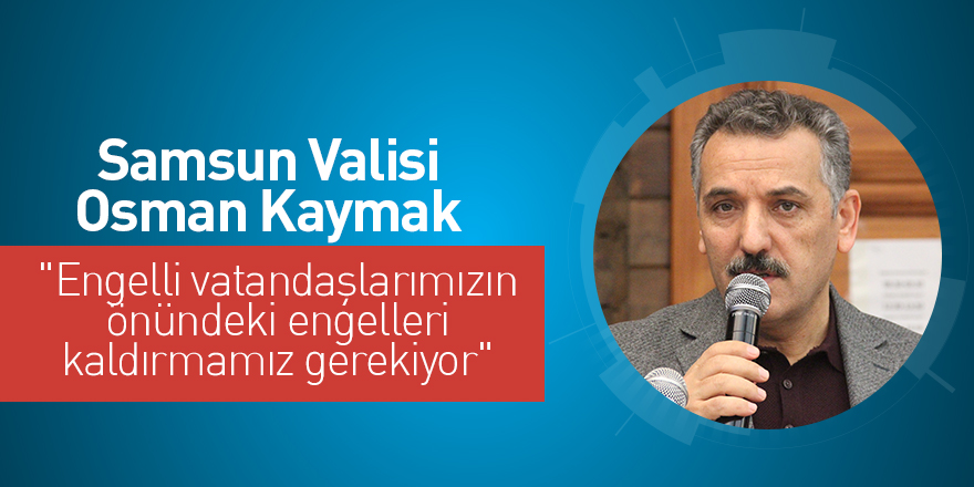 Vali Kaymak: "Engelli vatandaşlarımızın önündeki engelleri kaldırmamız gerekiyor"