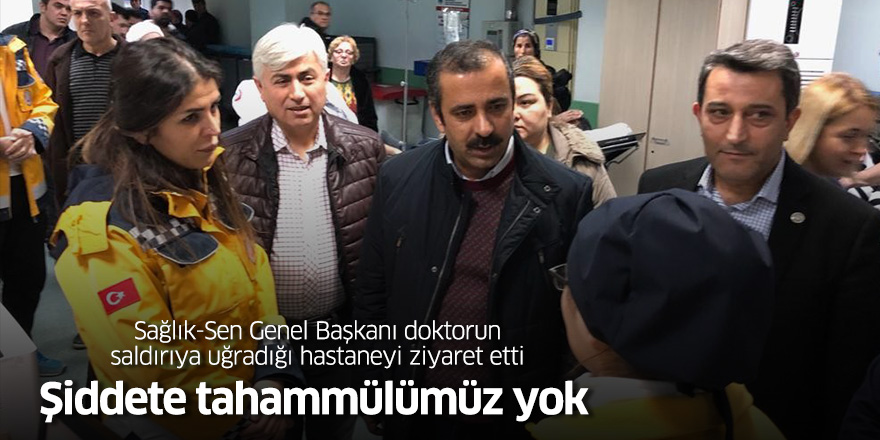 Sağlık-Sen Genel Başkanı doktorun saldırıya uğradığı hastaneyi ziyaret etti