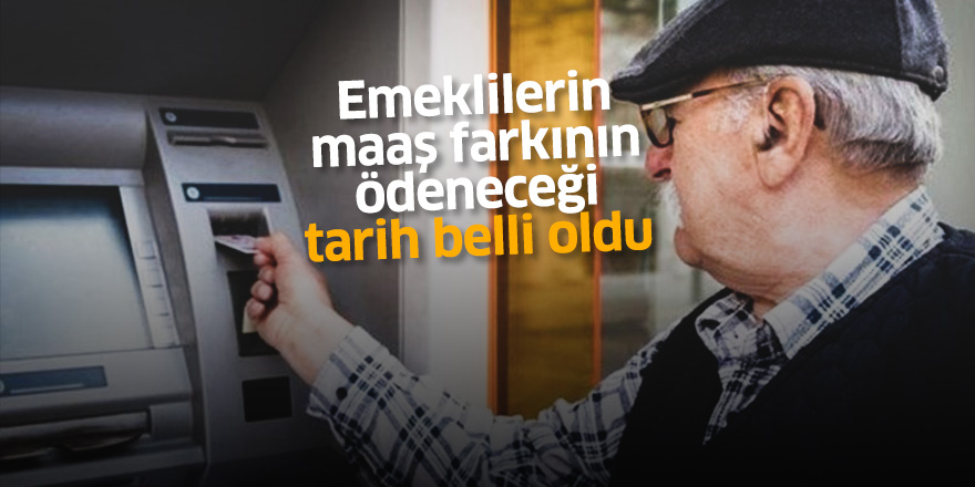 Emeklilerin maaş farkının ödeneceği tarih belli oldu