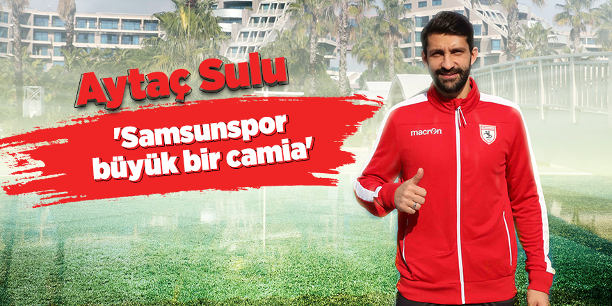 Aytaç Sulu: 'Samsunspor büyük bir camia'