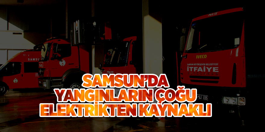 Samsun’da yangınların çoğu elektrikten kaynaklandı 