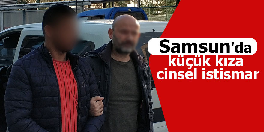 Samsun'da küçük kıza cinsel istismar