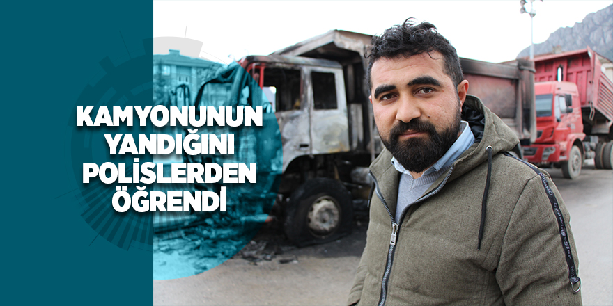 Kamyonunun yandığını polislerden öğrendi 