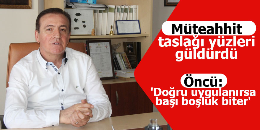 Müteahhit taslağı yüzleri güldürdü. Öncü: 'Doğru uygulanırsa başı boşluk biter'