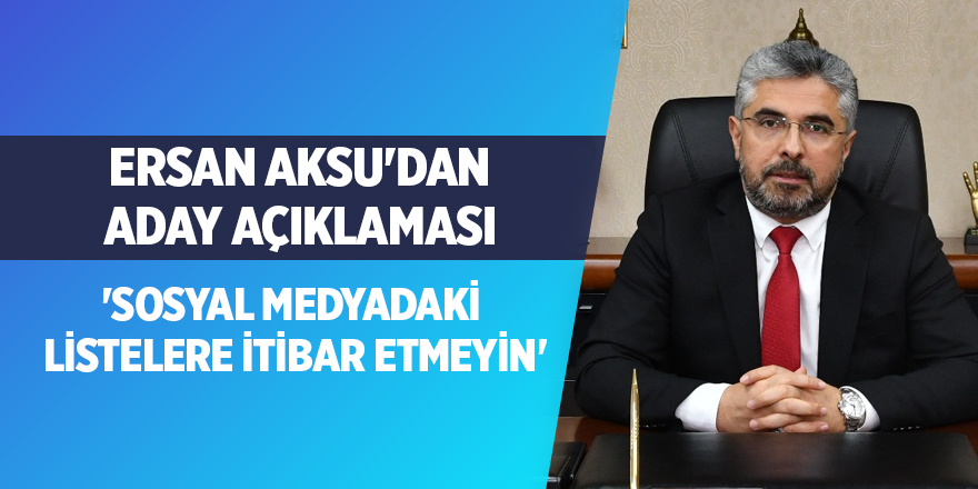 Aksu'dan aday açıklaması: 'Sosyal medyadaki listelere itibar etmeyin'