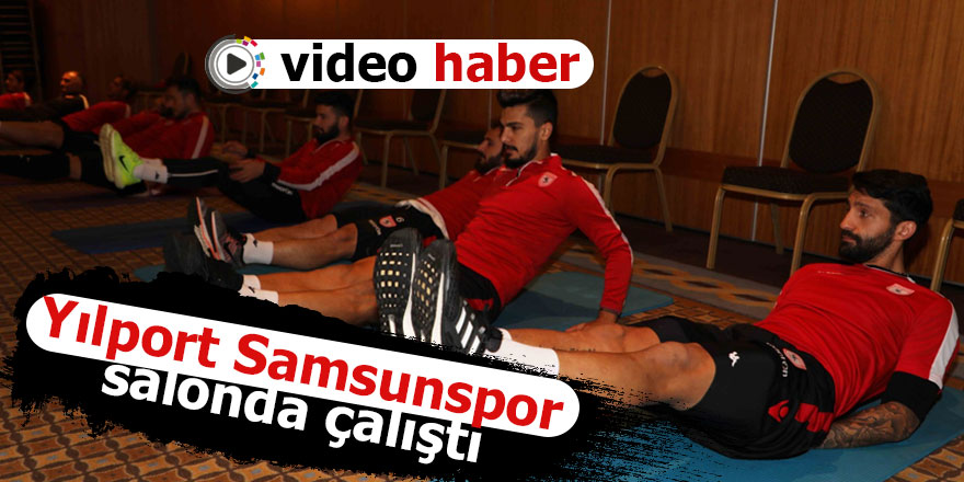 Yılport Samsunspor  salonda çalıştı