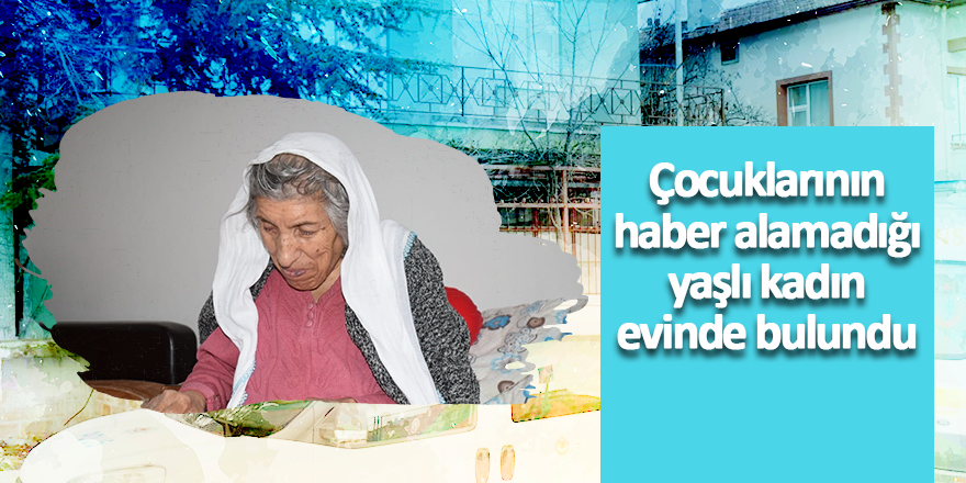 Çocuklarının haber alamadığı yaşlı kadın evinde bulundu