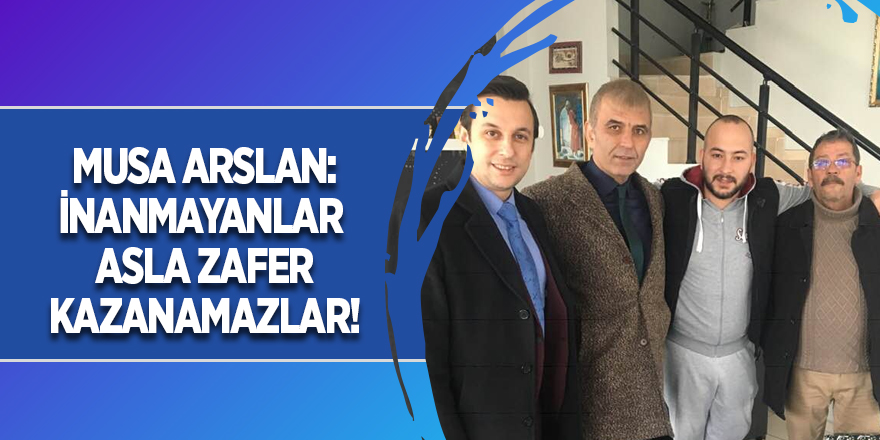 Musa Arslan: İnanmayanlar Asla Zafer Kazanamazlar!