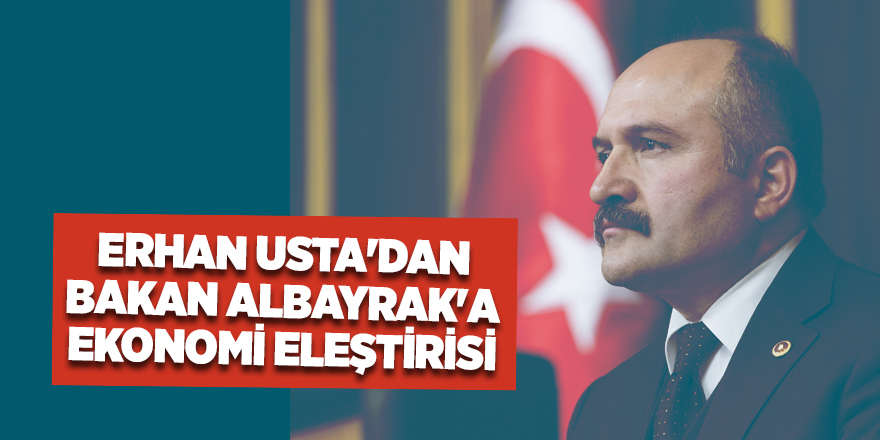 Erhan Usta'dan Bakan Albayrak'a ekonomi eleştirisi