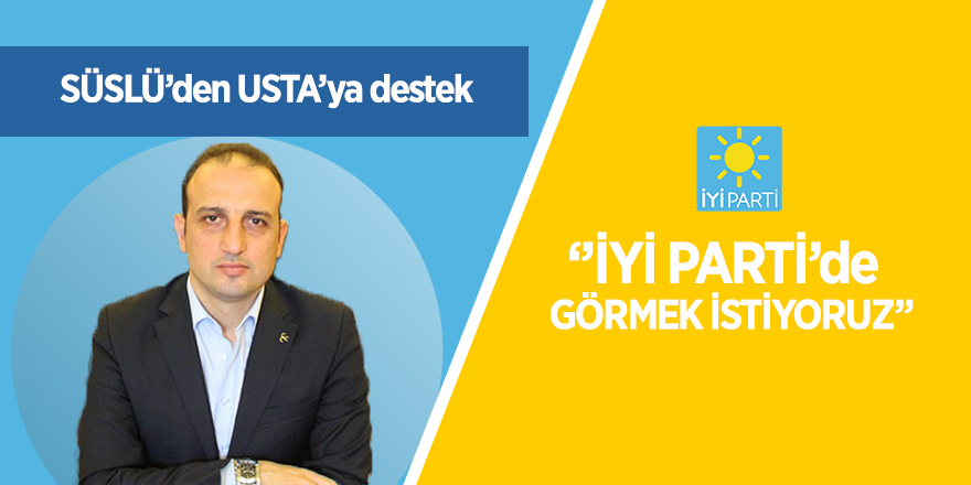 Süslü'den Usta'ya destek  'İYİ Parti'de görmek istiyoruz'