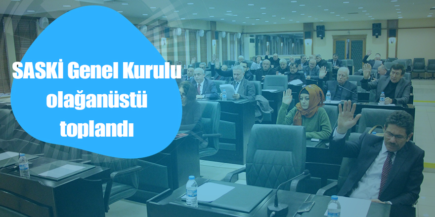 SASKİ Genel Kurulu olağanüstü toplandı