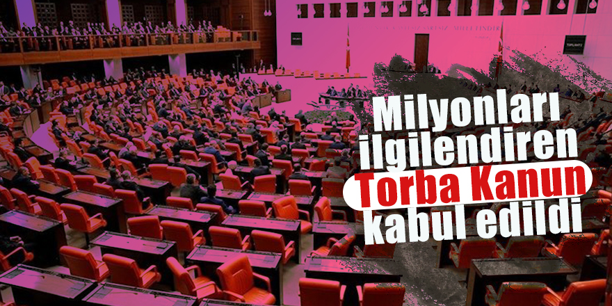 Milyonları ilgilendiren Torba Kanun kabul edildi