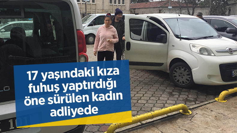 17 yaşındaki kıza fuhuş yaptırdığı öne sürülen kadın adliyede