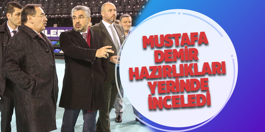 Mustafa Demir, hazırlıkları yerinde inceledi