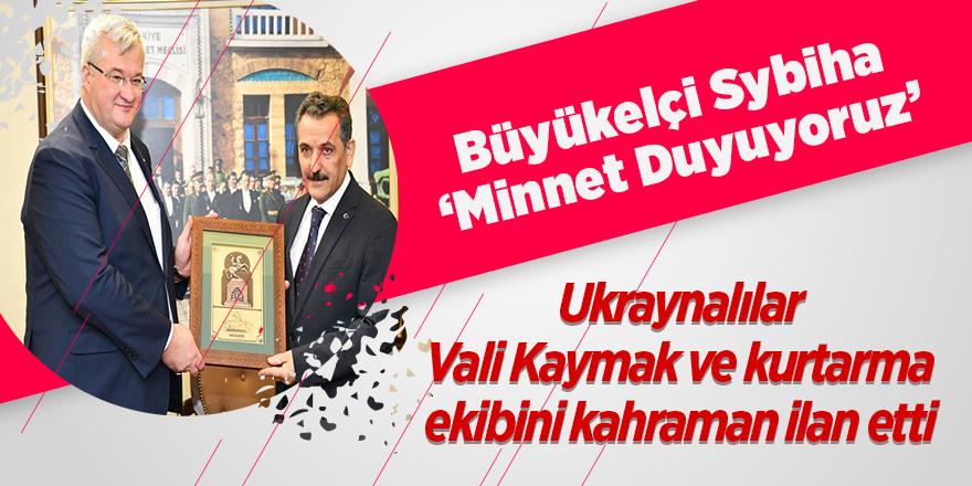 Ukraynalılar Vali Kaymak ve kurtarma ekibini kahraman ilan etti