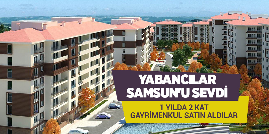 Yabancılar Samsun'u sevdi! 1 yılda 2 kat gayrimenkul satın aldılar