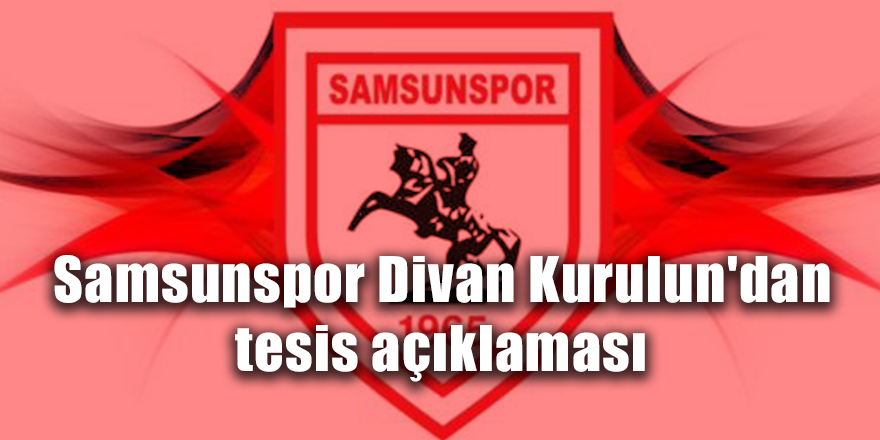 Samsunspor Divan Kurulun'dan tesis açıklaması