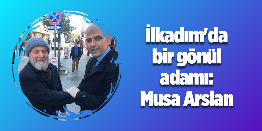 İlkadım'da bir gönül adamı: AK Parti İlkadım Belediye Başkan aday adayı Musa Arslan