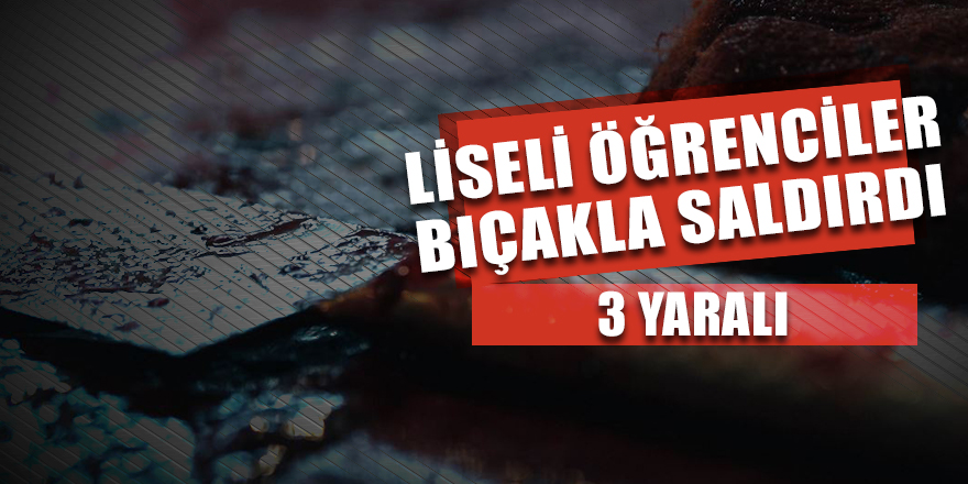 Liseli öğrenciler bıçakla saldırdı 3 yaralı