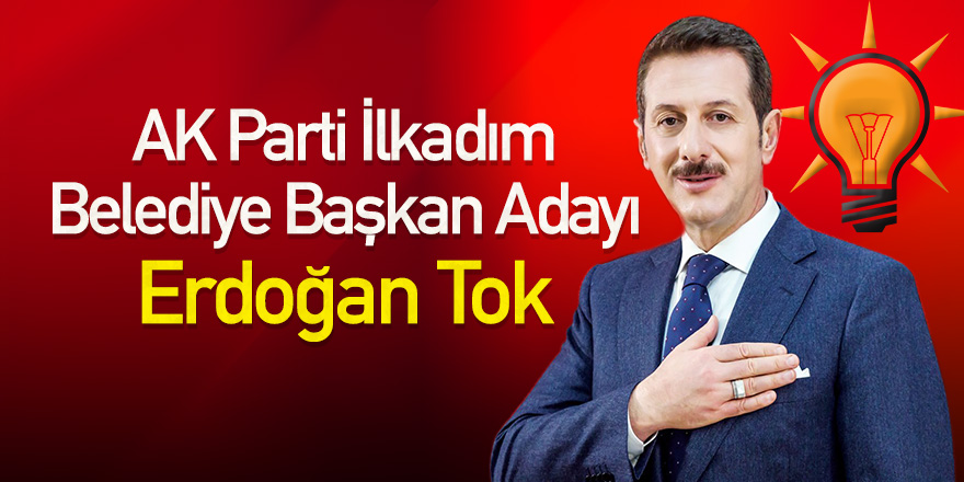 AK Parti İlkadım Belediye Başkan Adayı Erdoğan Tok