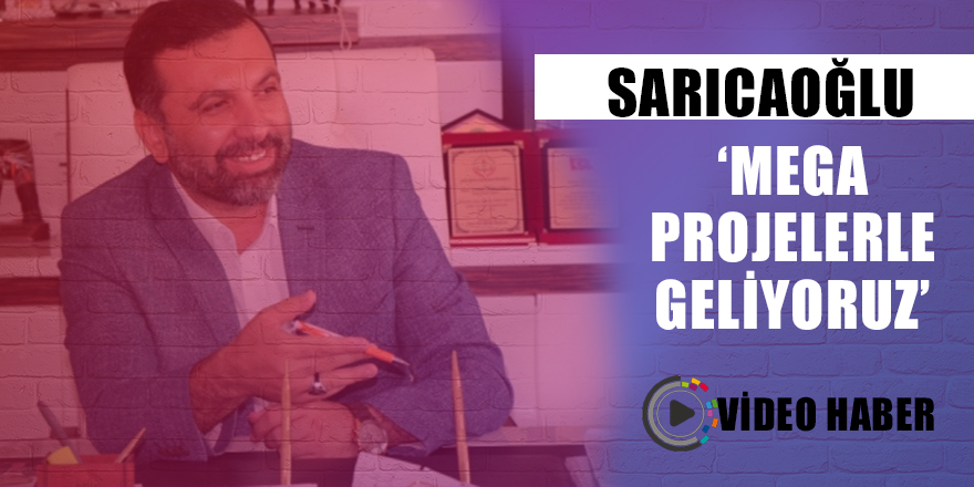 Sarıcaoğlu: Mega projelerle geliyoruz