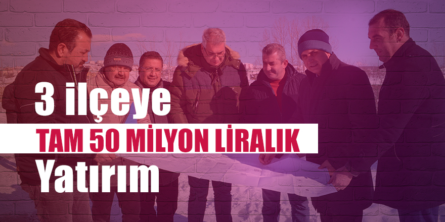 3 ilçeye tam 50 milyon liralık yatırım