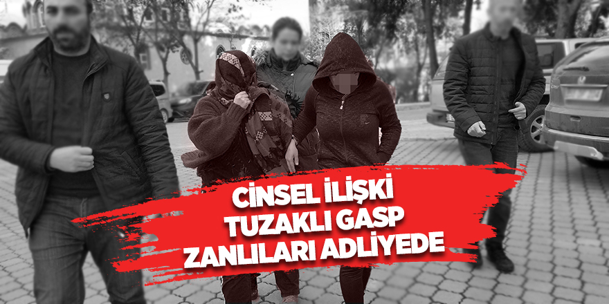 Cinsel ilişki tuzaklı gasp zanlıları adliyede 