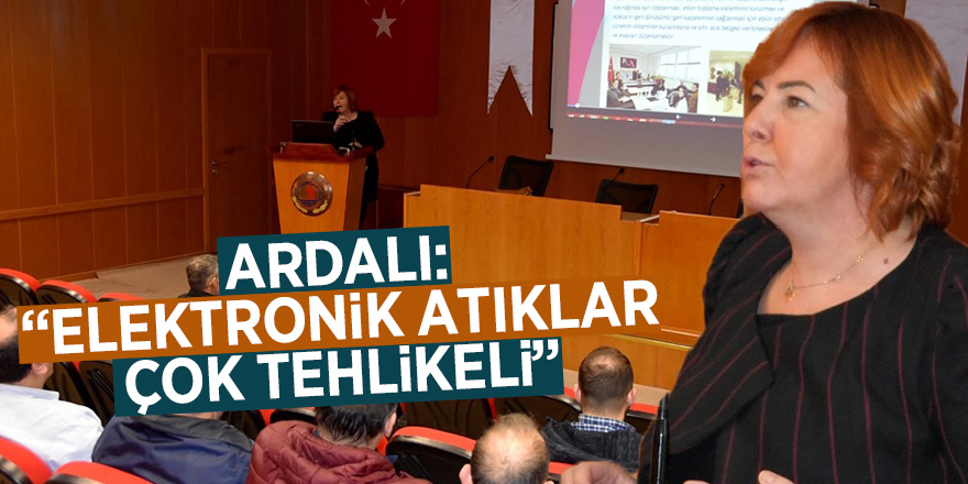 Ardalı: “Elektronik atıklar çok tehlikeli”