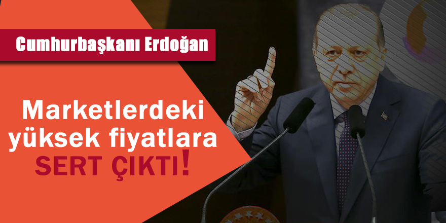 Cumhurbaşkanı Erdoğan, Marketlerdeki yüksek fiyatlara sert çıktı!