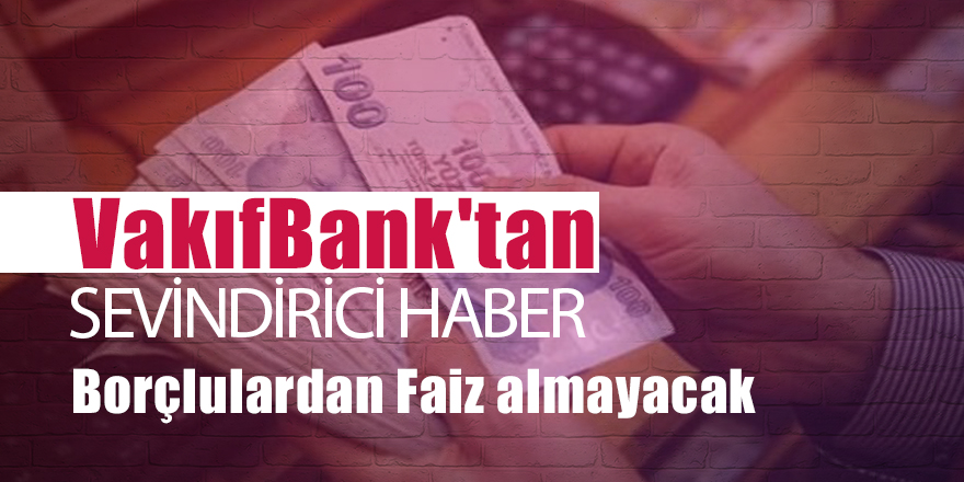 VakıfBank'tan sevindirici haber Borçlulardan Faiz almayacak