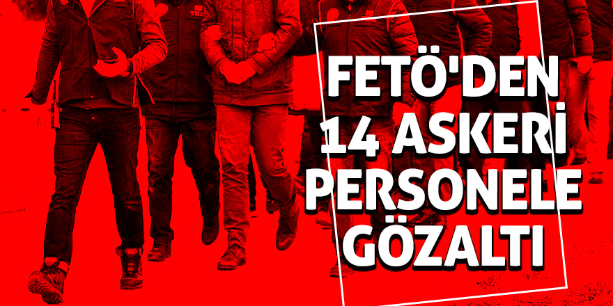 FETÖ'den 14 askeri personele gözaltı